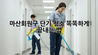 마산회원구 단기 청소🧹✨ 똑똑하게 끝내는 법!