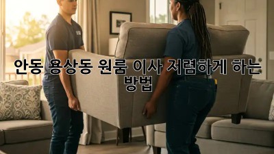 안동 용상동 원룸 이사, 저렴하게 하는 방법!