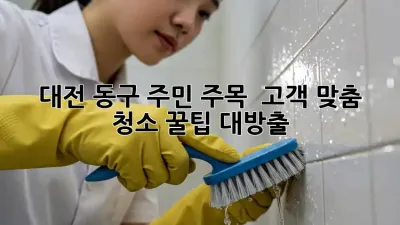 대전 동구 주민 주목! ✨ 고객 맞춤 청소 꿀팁 대방출 🧹
