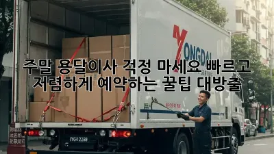 주말 용달이사? 걱정 마세요! 빠르고 저렴하게 예약하는 꿀팁 대방출!