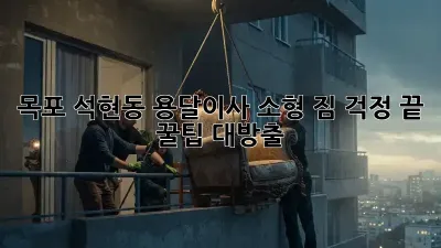 목포 석현동 용달이사 소형: 짐 걱정 끝! 꿀팁 대방출