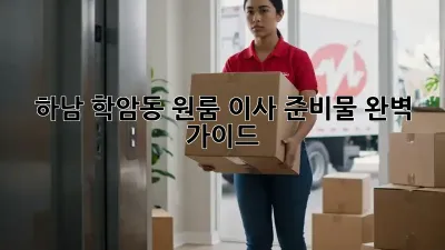 하남 학암동 원룸 이사 준비물 완벽 가이드